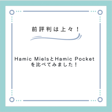 【評判は上々】のHamic Miels（はみっくミエルス）とHamic Pocketを比べてみました！